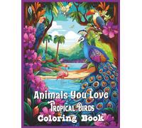 Animals You Love Collection: Tropical Birds Edition: Tropical Birds featuring the Peacock, Flamingo, Toucan, Parrot, Woodpecker, Humming Bird, and Cockatoo in their tropical enviroments