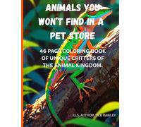 ANIMALS YOU WON'T FIND IN A PET STORE: 46 PAGE COLORING BOOK OF UNIQUE CRITTERS OF THE ANIMAL KINGDOM.