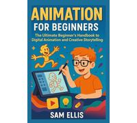 Animation for Beginners: The Ultimate Beginner’s Handbook to Digital Animation and Creative Storytelling