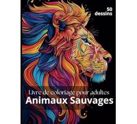 Animaux Sauvages à Colorier: 50 dessins d'animaux de la forêt dans ce cahier de coloriage pour adultes parfait pour l'art thérapie, anti-stress et relaxation