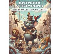 Animaux Steampunk - Livre de coloriage pour adultes: 50 animaux artistiques et uniques avec engrenages, monocles et haut-de-forme, remplis de fantaisie mécanique | Relaxation et réduction du stress