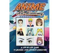 Anime Art Academy: A Step-by-Step Guide to Drawing Your Favorite Characters: Unleash Your Inner Artist Learn to Draw Awesome Anime and Manga Characters A Drawing Guide for Kids, Teens, and Adults