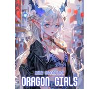Anime Dragon Girls Coloring Book: 50+ Enchanted And Bold Anime Dragon Girls For Teens And Adults Who Love Powerful Art And Relaxing Moments