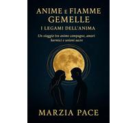 Anime e Fiamme Gemelle - I Legami dell’Anima: Un viaggio tra anime compagne, amori karmici e unioni sacre