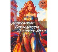 Anime Fantasy Female Warrior Coloring Book: 120+ Epic Female Heroes in Armor | Powerful and Beautiful Women to Color in Dynamic Anime Art Style | Bold ... for Relaxation, Creativity and Anime Fans