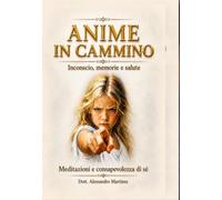 Anime in cammino - inconscio, memorie e salute. Meditazioni e consapevolezza di sé