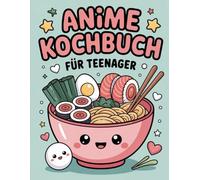 Anime Kochbuch für Teenager: Einfache, kreative und von Anime inspirierte Rezepte für junge Fans - Kochen mit Spaß und Fantasie