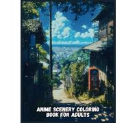 Anime Scenery Coloring Book for Adults, Japanese Gardens, Vibrant Cityscapes & Cozy Towns, Relaxing Stress Relief with Stunning Anime Art Perfect for Art Lovers & Creativity Boost