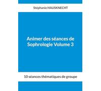 Animer des séances de Sophrologie Volume 3: 10 séances thématiques de groupe