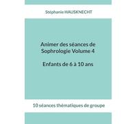 Animer des séances de Sophrologie Volume 4 Enfants de 6 à 10 ans: 10 séances thématiques de groupe