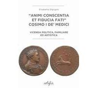 «Animi Conscentia Et Fiducia Fati» Cosimo I De' Medici. Vicenda Politica, Familiare E Artistica