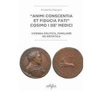 «Animi Conscentia Et Fiducia Fati» Cosimo I De' Medici. Vicenda Politica, Familiare E Artistica