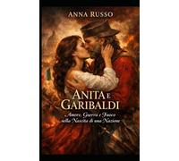 Anita e Garibaldi: Amore, Guerra e Fuoco nella Nascita di una Nazione