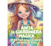 Anita la Giardiniera Magica - Libro da Colorare per Bambini 4-8 Anni: Fiori, Animali e Natura Incantata: 50 Disegni di Fiori, Piante e Giardini ... per Stimolare Fantasia e Amore per la Natura