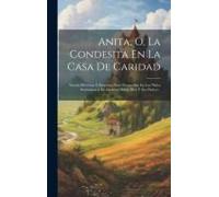 Anita, Ó, La Condesita En La Casa De Caridad: Novela Histórica Á Propósito Para Desarrollar En Los Niños Sentimientos De Gratitud Hácia Dios Y Sus Pad