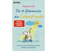 Anjana Gill Die 12 Geheimnisse der Lebensfreude: Wie wir auch in schwier (Poche)