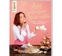 Anjas zuckerfreie Weihnachten. Von Anja Giersberg von @zuckerfrei_naschen.: Backen, schlemmen und feiern ohne Zucker