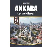 ANKARA REISEFÜHRER 2026: Geschichte, Kultur, Essen, Tagesausflüge und kluge Reisepläne für die Hauptstadt der Türkei