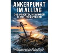 Ankerpunkt im Alltag: 365 Andachten, die wirklich in dein Leben sprechen: Tägliche Impulse zwischen Bibel und Realität - Für Christen, die ehrlich mit Gott ringen