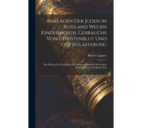Anklagen Der Juden In Russland Wegen Kindermords, Gebrauchs Von Christenblut Und Gotteslästerung: Ein Beitrag Zur Geschichte Der Juden In Russland Im Letzten Jahrzehend Und Früherer Zeit Paperback Boo