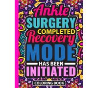 Ankle Surgery Completed Recovery Mode Has Been Initiated Coloring Book: Post Ankle Surgery Recovery Gift for Teens and Adults (30 Inspirational ... x 11) Get Well Soon Gifts After Arthroscopy