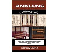 Anklung (How To Play): Mastering The Art Of Ethnic Musical Instrument Performance: A Comprehensive Guide: Beginner's Handbook To Gaining Proficiency