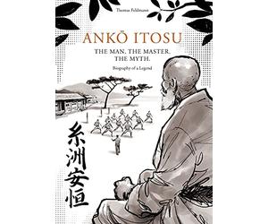 ANKŌ ITOSU. THE MAN. THE MASTER. THE MYTH.: Biography of a Legend