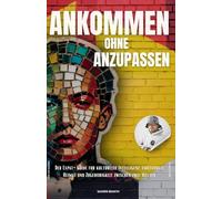 Ankommen ohne Anzupassen: Der Expat-Guide für kulturelle Intelligenz, emotionale Heimat und Zugehörigkeit zwischen zwei Welten