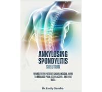 ANKYLOSING SPONDYLITIS SOLUTION:: What Every Patient Should Know, How to Manage Pain, Stay Active, and Live Well