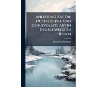 Anleitung Auf Die Nuetzlichste Und Genusvollste Art In Der Schweitz Zu Reisen