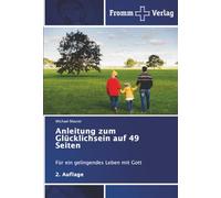Anleitung zum Glücklichsein auf 49 Seiten: Für ein gelingendes Leben mit Gott2. Auflage