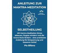 Anleitung zur Mantra-Meditation: Selbstheilung. Mit Mantra-Meditation Stress abbauen, Ängste mindern und die innere Ruhe fördern - eine praktische Anleitung für Entspannung und besseren Schlaf.