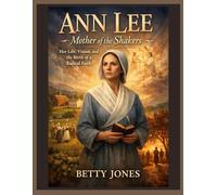 ANN LEE MOTHER OF THE SHAKERS: Her life,Vision,and the Birth of a Radical Faith
