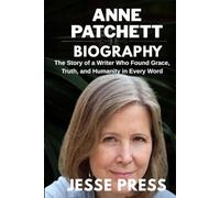 ANN PATCHETT BIOGRAPHY: The Story of a Writer Who Found Grace, Truth, and Humanity in Every Word