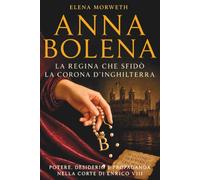 Anna Bolena: la regina che sfidò la corona d’Inghilterra: Potere, desiderio e propaganda nella corte di Enrico VIII