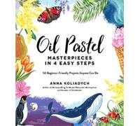Anna Koliadych Oil Pastel Masterpieces in 4 Easy Steps (Poche)