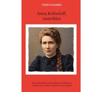 Anna Kuliscioff, anarchica: Note biografiche sulla militanza in Russia e Ucraina con sette lettere inedite a Vera Zasulič