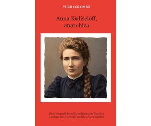 Anna Kuliscioff, anarchica: Note biografiche sulla militanza in Russia e Ucraina con sette lettere inedite a Vera Zasulič
