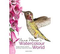 Anna Mason's Watercolour World: Create Vibrant, Realistic Paintings Inspired by Nature