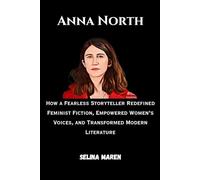 Anna North: How a Fearless Storyteller Redefined Feminist Fiction, Empowered Women’s Voices, and Transformed Modern Literature