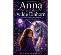 Anna und das wilde Einhorn: Eine magische Geschichte über Freundschaft, Mut und ein wildes Einhorn