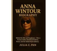 Anna Wintour Biography: Behind the Bob and Sunglasses - How a Fearless Editor Redefined Fashion, Power, and the Global Style Industry