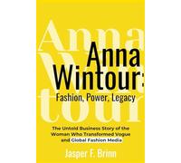 Anna Wintour: Fashion, Power, Legacy: The Untold Business Story of the Woman Who Transformed Vogue and Global Fashion Media