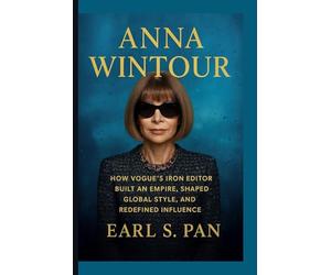 Anna Wintour: How Vogue’s Iron Editor Built an Empire, Shaped Global Style, and Redefined Influence