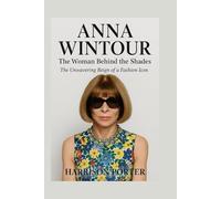 ANNA Wintour: The Woman Behind the Shades: The Unwavering Reign of a Fashion Icon
