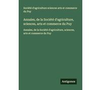 Annales, de la Société d'agriculture, sciences, arts et commerce du Puy: Annales, de la Société d'agriculture, sciences, arts et commerce du Puy