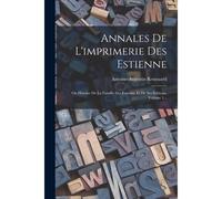 Annales De L'imprimerie Des Estienne: Ou Histoire De La Famille Des Estienne Et De Ses Éditions, Volume 1...