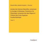 Annales Des Sciences Naturelles; Comprenant La Zoologie, La Botanique, L'anatomie Et La Physiologie, Comparees Des Deux Regnes Et L'histoire Des Corps Organises Fossiles-Botanique
