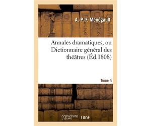 Annales dramatiques, ou Dictionnaire général des théâtres. Tome 4 - A.-P.-F. Menegault - Hachette Bnf - broché - Livre
