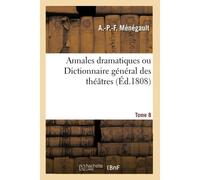 Annales Dramatiques Ou Dictionnaire Général Des Théâtres. Tome 8